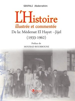 cover image of L'Histoire Illustrée et Commentée de la Médersat el Hayet - Jijel 1933 - 1962